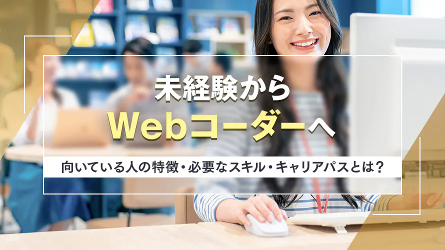 未経験からWebコーダーへ！向いている人の特徴・必要なスキル・キャリアパスとは？