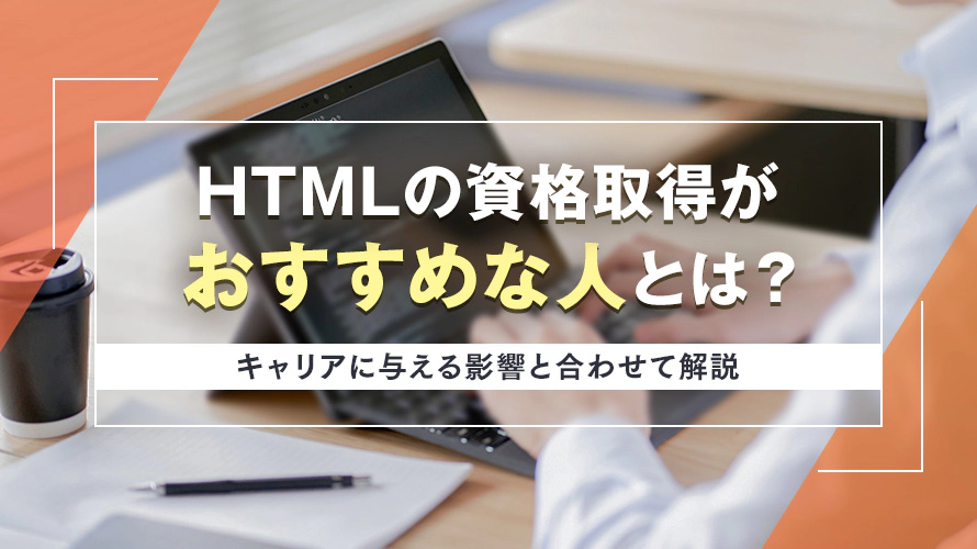 HTMLの資格取得がおすすめな人とは? キャリアに与える影響と合わせて解説