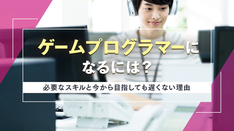 ゲームプログラマーになるには?必要なスキルと今から目指しても遅くない理由
