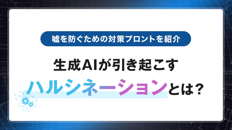 生成AIが引き起こすハルシネーションとは？嘘を防ぐための対策プロントを紹介