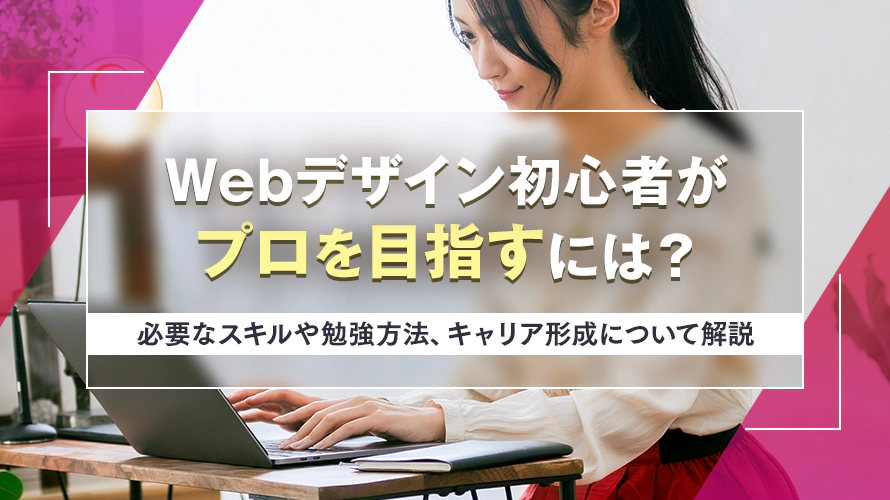 Webデザイン初心者がプロを目指すには?必要なスキルや勉強方法、キャリア形成について解説
