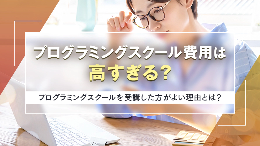 プログラミングスクール費用は高すぎる？　プログラミングスクールを受講した方がよい理由とは？
