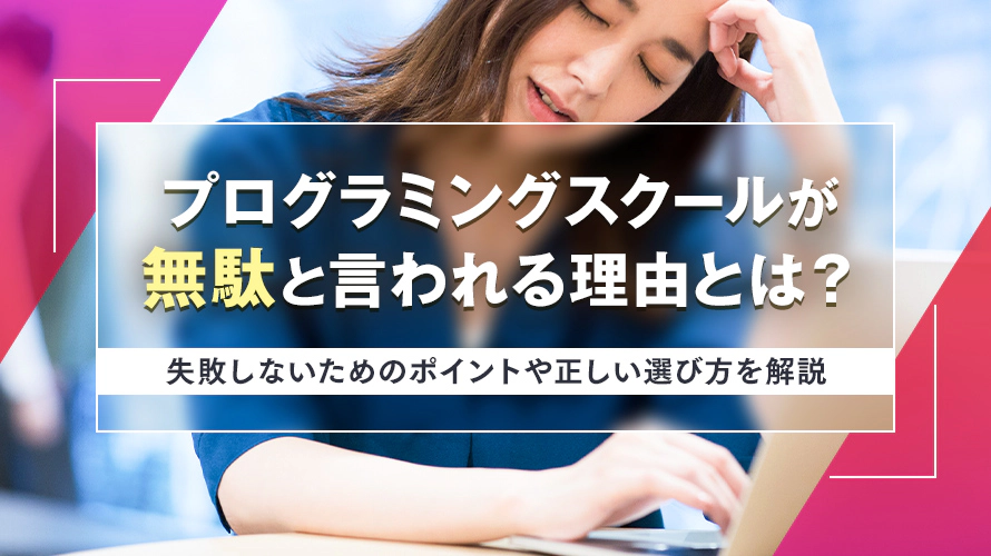 プログラミングスクールが無駄と言われる理由とは？　失敗しないためのポイントや正しい選び方を解説