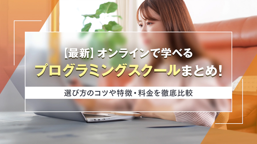 【最新】オンラインで学べる人気のプログラミングスクール6選！　選び方や特徴・料金を徹底比較
