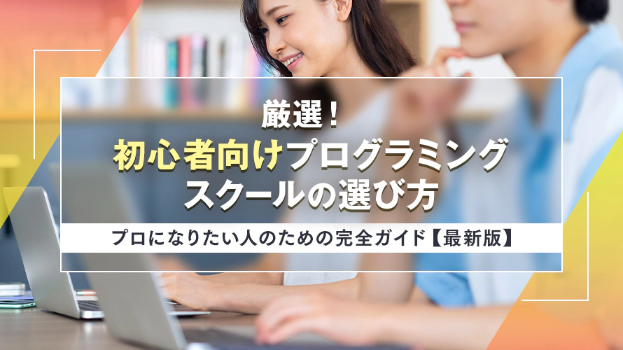 厳選！初心者向けプログラミングスクールの選び方｜プロになりたい人のための完全ガイド【最新版】