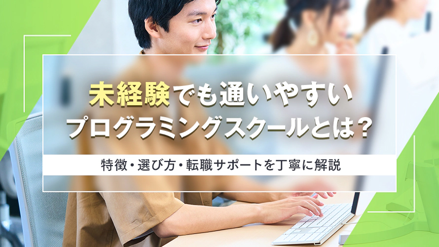 未経験でも通いやすいプログラミングスクールとは？特徴・選び方・転職サポートを丁寧に解説