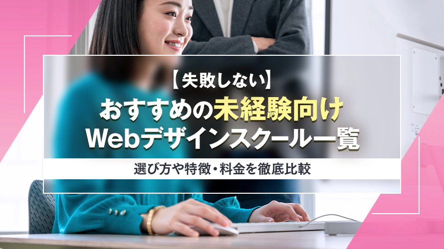【失敗しない】おすすめの未経験向けWebデザインスクール7選　選び方や特徴・料金を徹底比較