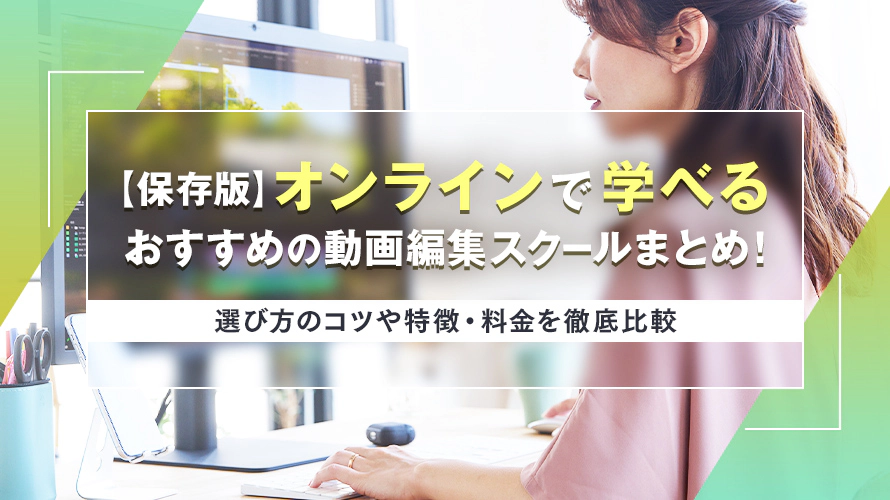 【保存版】オンラインで学べるおすすめの動画編集スクールまとめ！　選び方のコツや特徴・料金を徹底比較