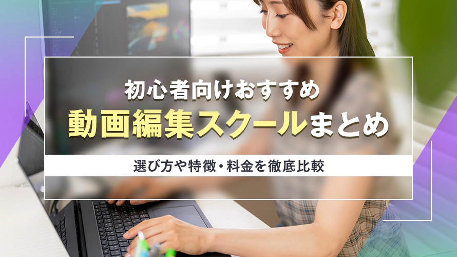 初心者向けおすすめ動画編集スクールまとめ｜選び方や特徴・料金を徹底比較