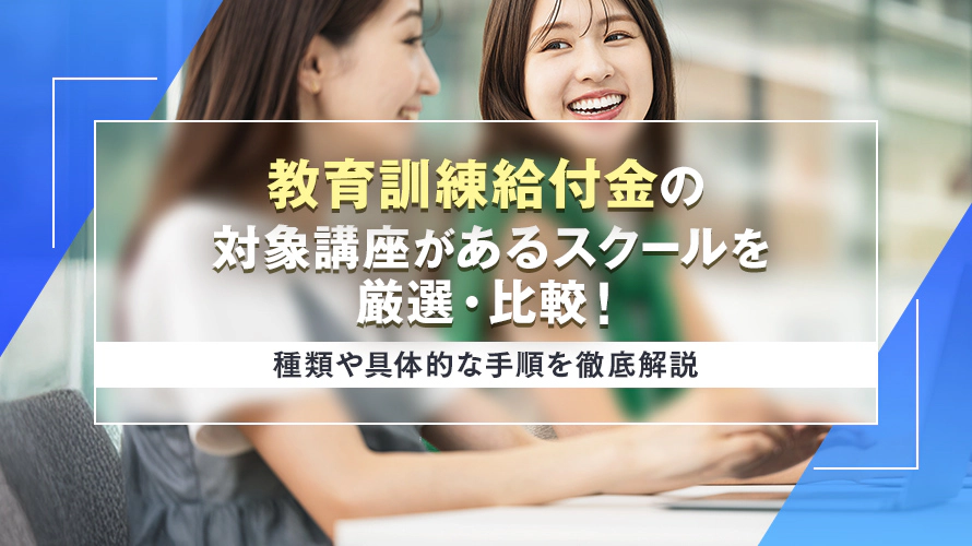 教育訓練給付金の対象講座があるスクールを厳選・比較！種類や具体的な手順を徹底解説