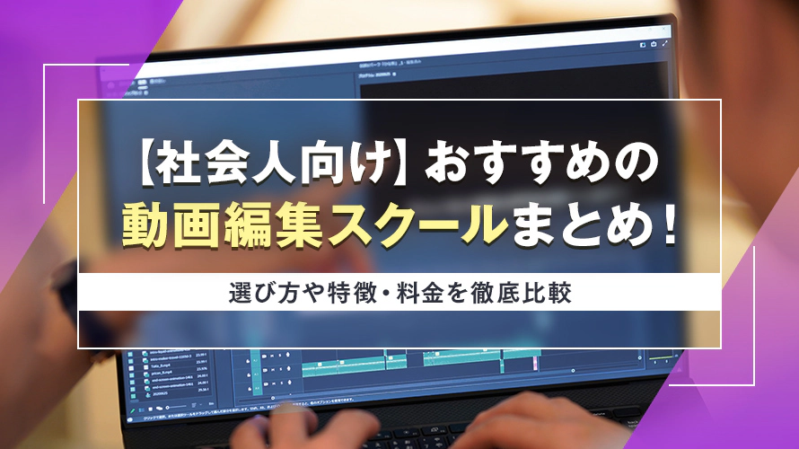 【社会人向け】おすすめの動画編集スクールまとめ｜  選び方や特徴・料金を徹底比較