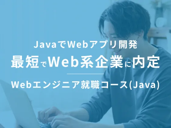 【Webエンジニア就職コース(Java)】未経験からでも需要が高いJava習得×アプリ開発×転職支援